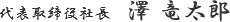 代表取締役社長　澤 竜太郎